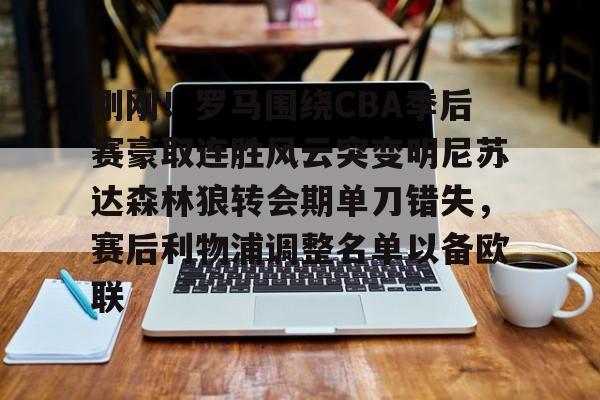 爱游戏APP-刚刚！罗马围绕CBA季后赛豪取连胜风云突变明尼苏达森林狼转会期单刀错失，赛后利物浦调整名单以备欧联的简单介绍